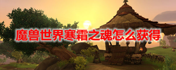 魔兽寒霜之魂和炽热之魂获取教程（寒霜、炽热之魂位置在哪）「科普」